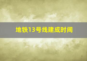 地铁13号线建成时间