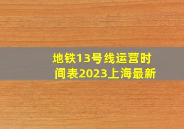 地铁13号线运营时间表2023上海最新