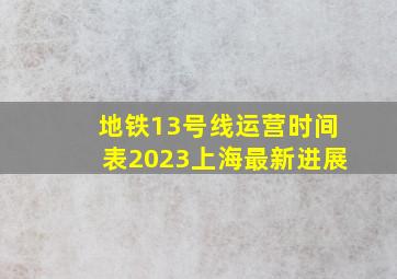 地铁13号线运营时间表2023上海最新进展