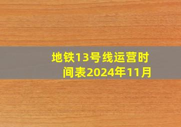 地铁13号线运营时间表2024年11月