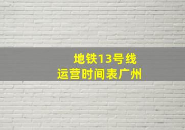 地铁13号线运营时间表广州