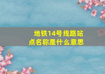 地铁14号线路站点名称是什么意思