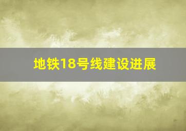 地铁18号线建设进展