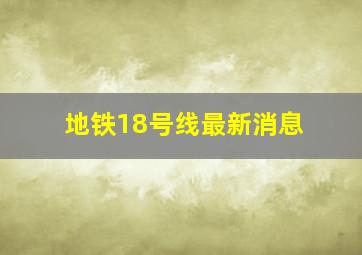 地铁18号线最新消息