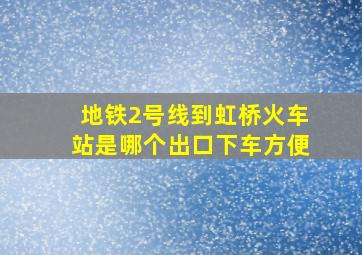 地铁2号线到虹桥火车站是哪个出口下车方便