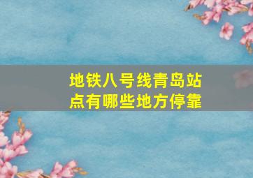 地铁八号线青岛站点有哪些地方停靠