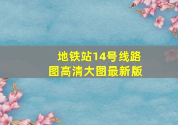 地铁站14号线路图高清大图最新版