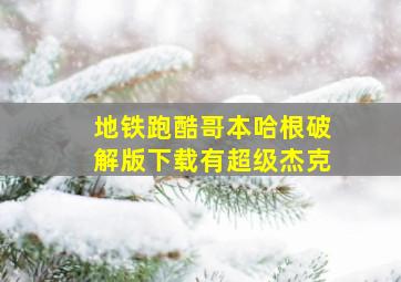 地铁跑酷哥本哈根破解版下载有超级杰克