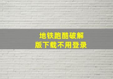 地铁跑酷破解版下载不用登录