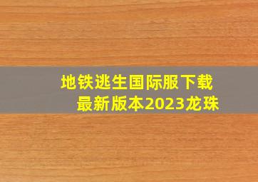 地铁逃生国际服下载最新版本2023龙珠