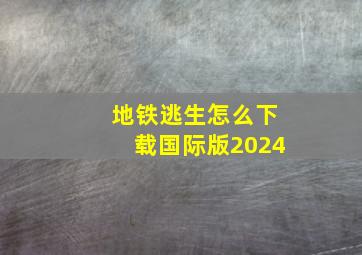 地铁逃生怎么下载国际版2024