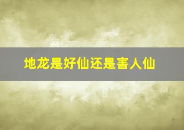 地龙是好仙还是害人仙