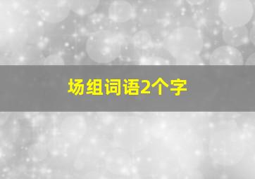 场组词语2个字