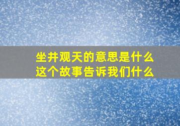 坐井观天的意思是什么这个故事告诉我们什么