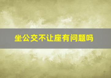 坐公交不让座有问题吗