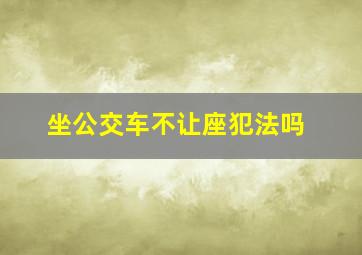 坐公交车不让座犯法吗