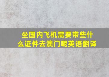 坐国内飞机需要带些什么证件去澳门呢英语翻译