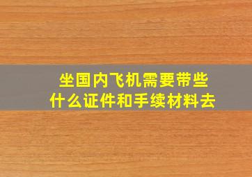 坐国内飞机需要带些什么证件和手续材料去