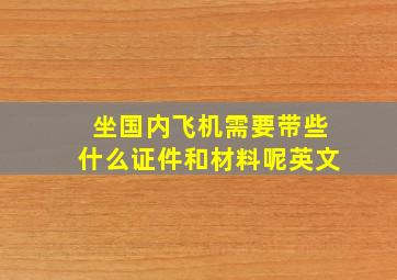 坐国内飞机需要带些什么证件和材料呢英文