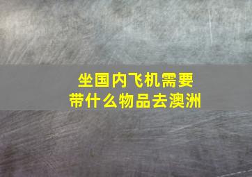 坐国内飞机需要带什么物品去澳洲