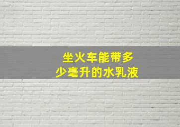 坐火车能带多少毫升的水乳液