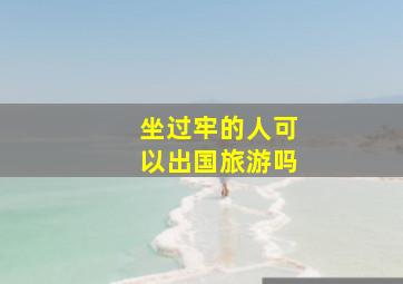 坐过牢的人可以出国旅游吗