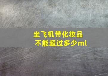 坐飞机带化妆品不能超过多少ml