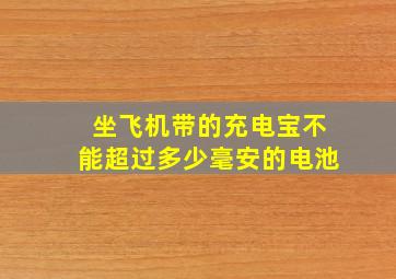 坐飞机带的充电宝不能超过多少毫安的电池