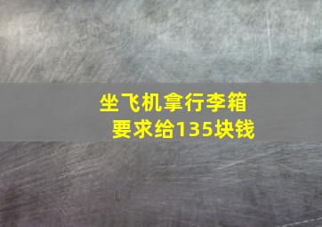 坐飞机拿行李箱要求给135块钱