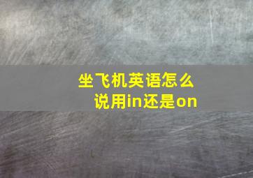 坐飞机英语怎么说用in还是on