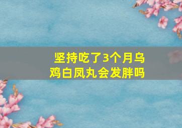 坚持吃了3个月乌鸡白凤丸会发胖吗