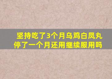 坚持吃了3个月乌鸡白凤丸停了一个月还用继续服用吗