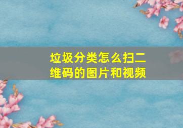 垃圾分类怎么扫二维码的图片和视频