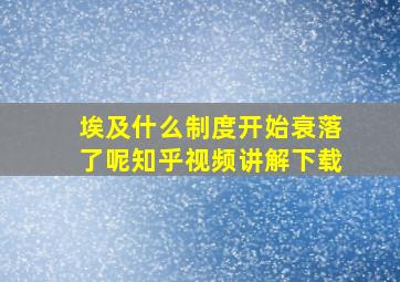 埃及什么制度开始衰落了呢知乎视频讲解下载