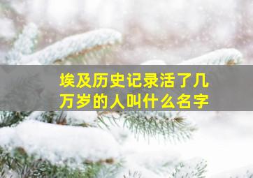 埃及历史记录活了几万岁的人叫什么名字