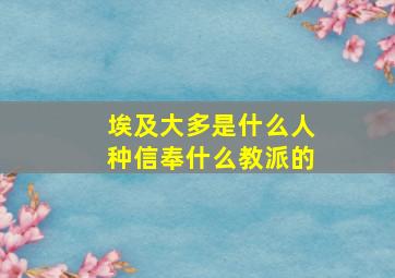 埃及大多是什么人种信奉什么教派的