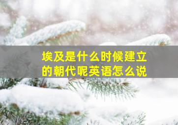 埃及是什么时候建立的朝代呢英语怎么说