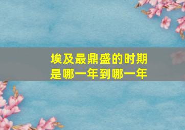 埃及最鼎盛的时期是哪一年到哪一年