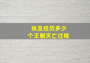 埃及经历多少个王朝灭亡过程