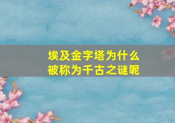 埃及金字塔为什么被称为千古之谜呢