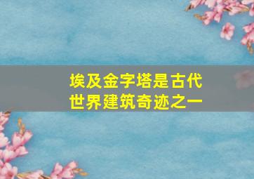 埃及金字塔是古代世界建筑奇迹之一