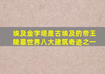 埃及金字塔是古埃及的帝王陵墓世界八大建筑奇迹之一