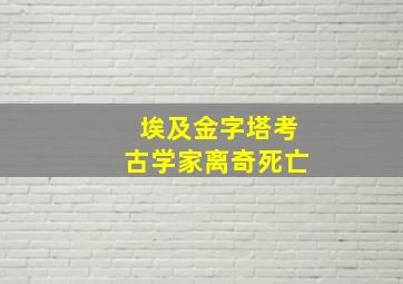 埃及金字塔考古学家离奇死亡