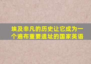 埃及非凡的历史让它成为一个遍布重要遗址的国家英语