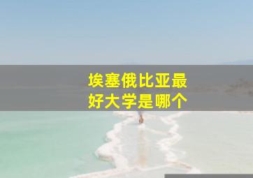 埃塞俄比亚最好大学是哪个