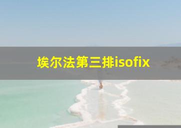 埃尔法第三排isofix