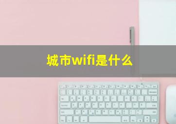 城市wifi是什么