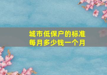 城市低保户的标准每月多少钱一个月