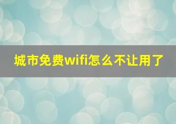 城市免费wifi怎么不让用了