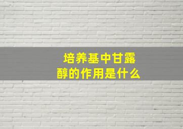 培养基中甘露醇的作用是什么